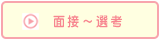 面接、選考へ移動するボタン